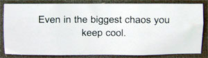 Even in the biggest chaos you keep cool.